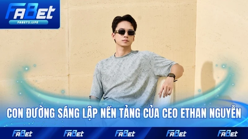 Con đường sáng lập nền tảng của CEO Ethan Nguyễn